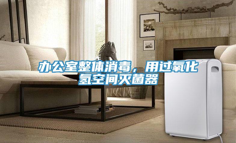 辦公室整體消毒，用過氧化氫空間滅菌器