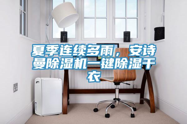 夏季連續(xù)多雨，安詩(shī)曼除濕機(jī)一鍵除濕干衣