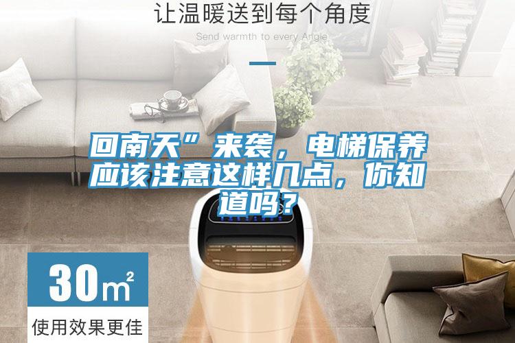 回南天”來襲，電梯保養(yǎng)應(yīng)該注意這樣幾點(diǎn)，你知道嗎？