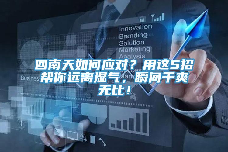 回南天如何應(yīng)對？用這5招幫你遠(yuǎn)離濕氣，瞬間干爽無比！