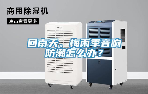 回南天、梅雨季音響防潮怎么辦？