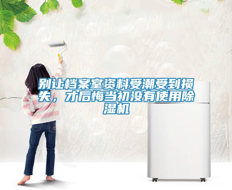 別讓檔案室資料受潮受到損失，才后悔當(dāng)初沒有使用除濕機