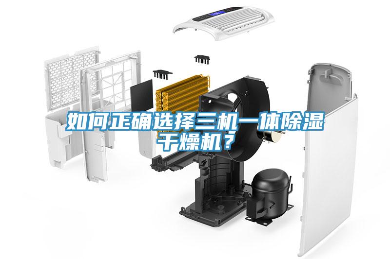如何正確選擇三機一體除濕干燥機？