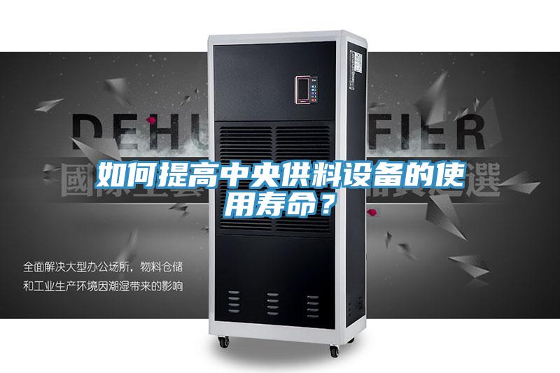 如何提高中央供料設(shè)備的使用壽命？