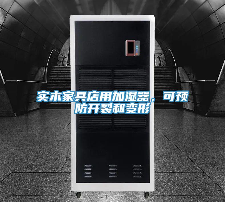 實(shí)木家具店用加濕器，可預(yù)防開裂和變形