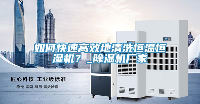 如何快速高效地清洗恒溫恒濕機？_除濕機廠家