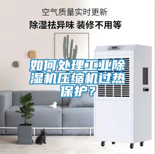 如何處理工業(yè)除濕機(jī)壓縮機(jī)過熱保護(hù)？