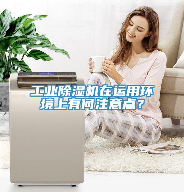 工業(yè)除濕機在運用環(huán)境上有何注意點？