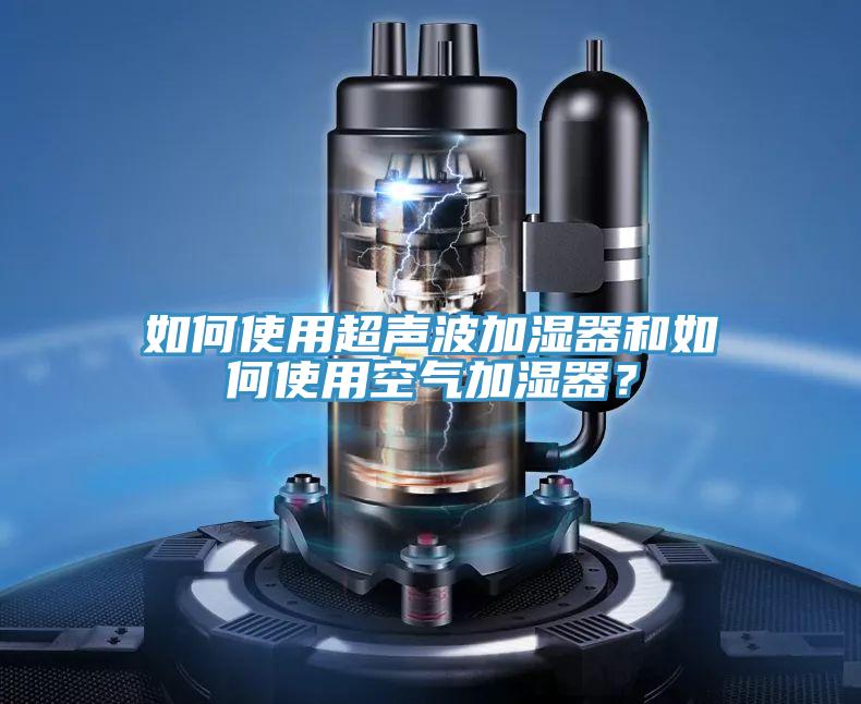 如何使用超聲波加濕器和如何使用空氣加濕器？