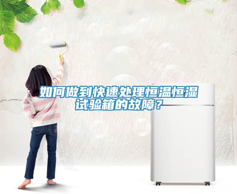 如何做到快速處理恒溫恒濕試驗箱的故障？