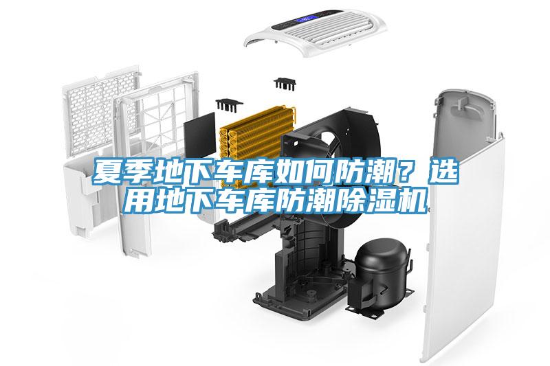 夏季地下車庫如何防潮？選用地下車庫防潮除濕機(jī)