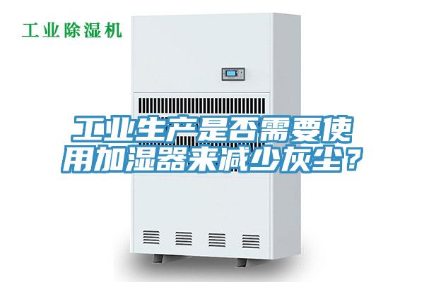 工業(yè)生產(chǎn)是否需要使用加濕器來減少灰塵？