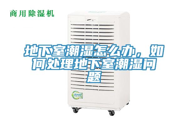 地下室潮濕怎么辦，如何處理地下室潮濕問題