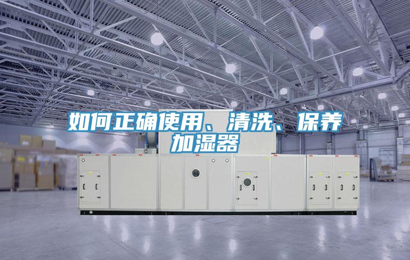 如何正確使用、清洗、保養(yǎng)加濕器
