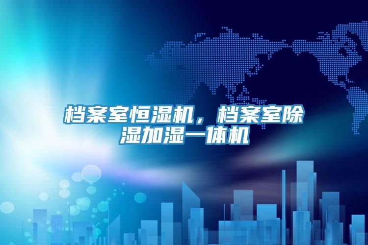 檔案室恒濕機(jī)，檔案室除濕加濕一體機(jī)