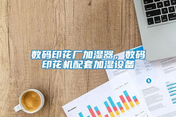 數(shù)碼印花廠加濕器，數(shù)碼印花機配套加濕設備