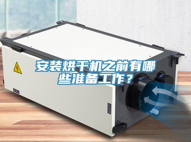 安裝烘干機(jī)之前有哪些準(zhǔn)備工作？
