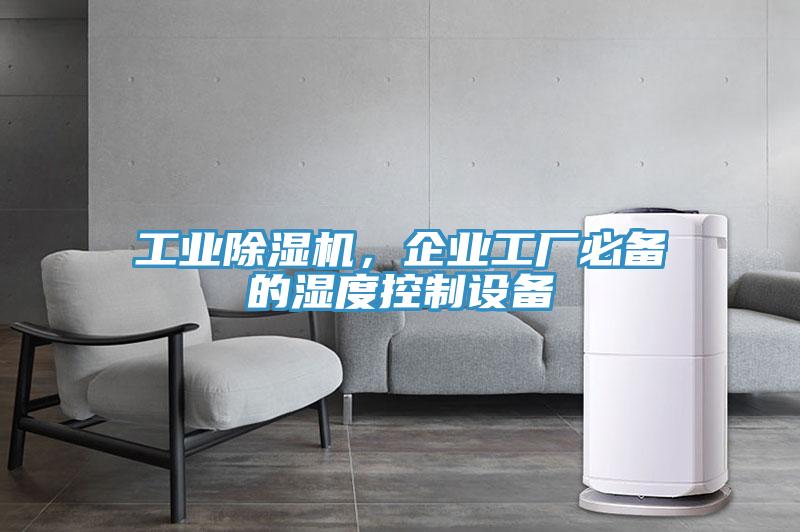 工業(yè)除濕機，企業(yè)工廠必備的濕度控制設(shè)備