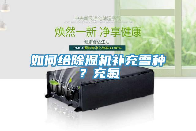 如何給除濕機(jī)補(bǔ)充雪種？充氟