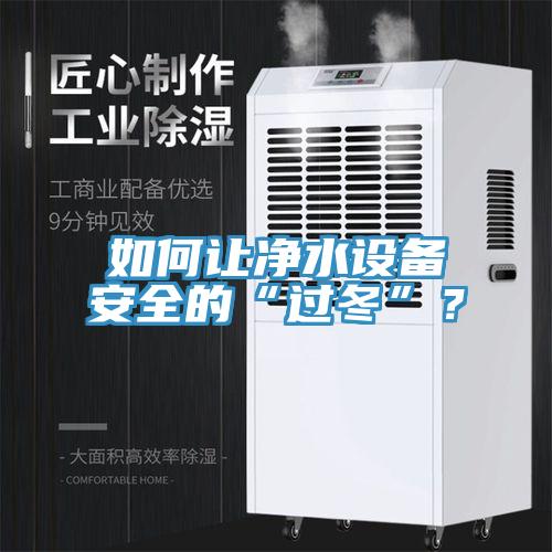 如何讓凈水設(shè)備安全的“過(guò)冬”？