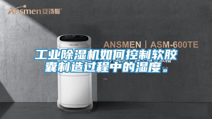 工業(yè)除濕機(jī)如何控制軟膠囊制造過(guò)程中的濕度。