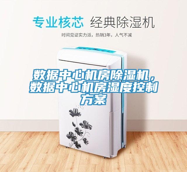 數(shù)據(jù)中心機(jī)房除濕機(jī)，數(shù)據(jù)中心機(jī)房濕度控制方案