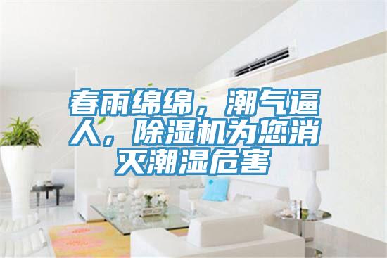 春雨綿綿，潮氣逼人，除濕機(jī)為您消滅潮濕危害
