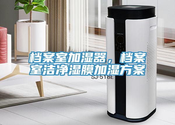 檔案室加濕器，檔案室潔凈濕膜加濕方案