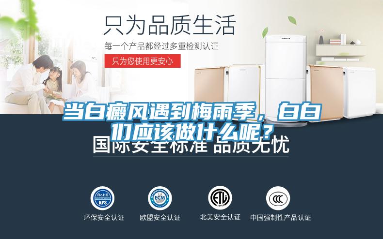 當(dāng)白癜風(fēng)遇到梅雨季，白白們應(yīng)該做什么呢？