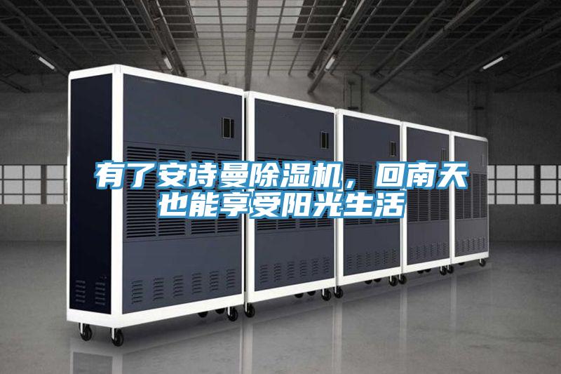 有了安詩曼除濕機(jī)，回南天也能享受陽光生活
