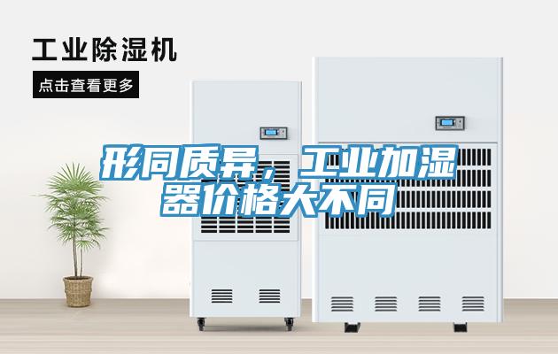 形同質(zhì)異，工業(yè)加濕器價(jià)格大不同