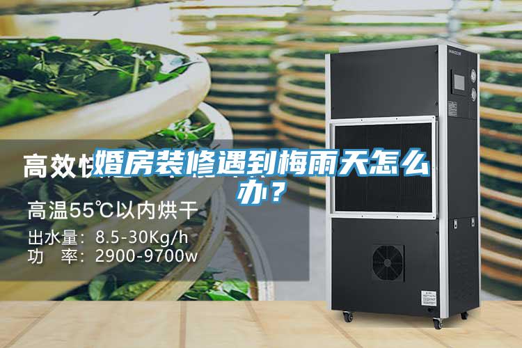 婚房裝修遇到梅雨天怎么辦？