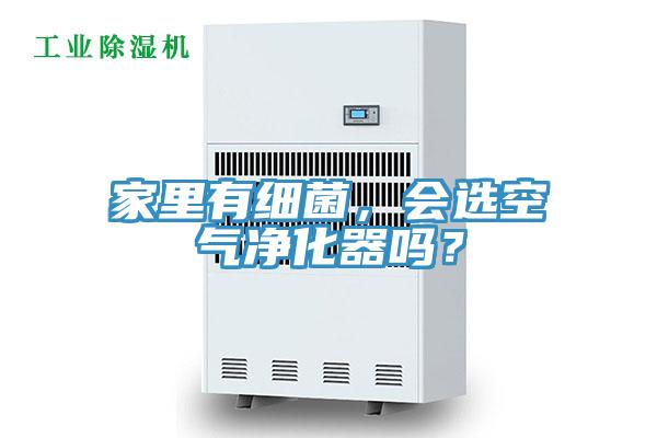 家里有細菌，會選空氣凈化器嗎？