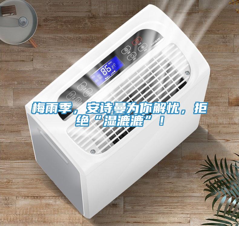 梅雨季，安詩(shī)曼為你解憂，拒絕“濕漉漉”！