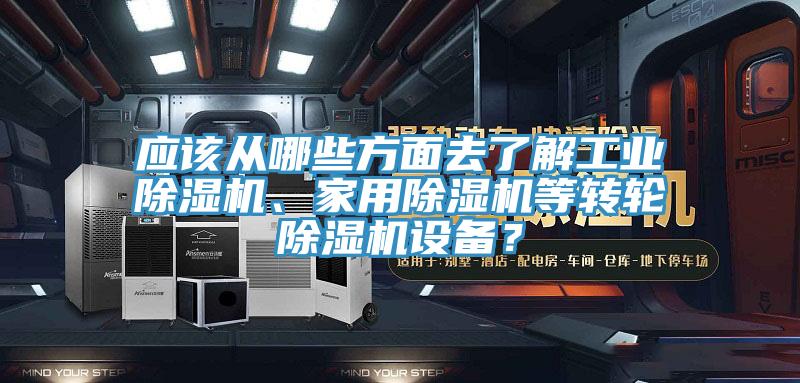 應(yīng)該從哪些方面去了解工業(yè)除濕機(jī)、家用除濕機(jī)等轉(zhuǎn)輪除濕機(jī)設(shè)備？