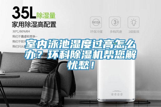 室內泳池濕度過高怎么辦？環(huán)科除濕機幫您解憂愁！