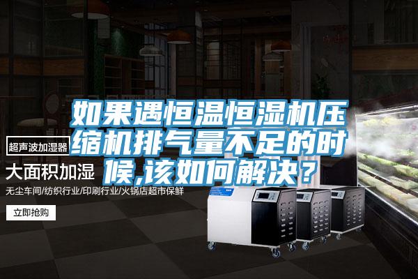 如果遇恒溫恒濕機壓縮機排氣量不足的時候,該如何解決？