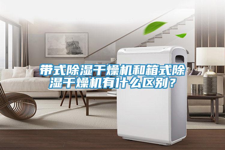 帶式除濕干燥機(jī)和箱式除濕干燥機(jī)有什么區(qū)別？