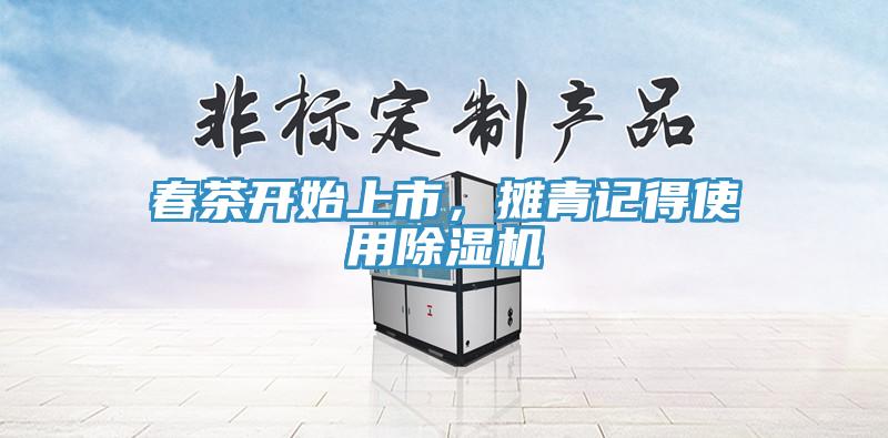 春茶開始上市，攤青記得使用除濕機(jī)