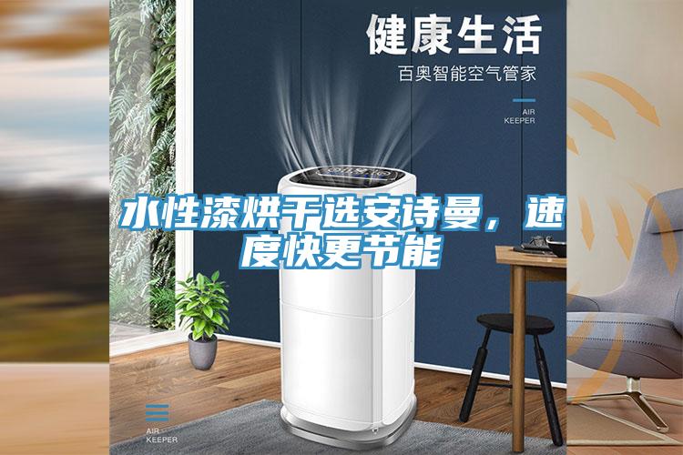 水性漆烘干選安詩(shī)曼，速度快更節(jié)能