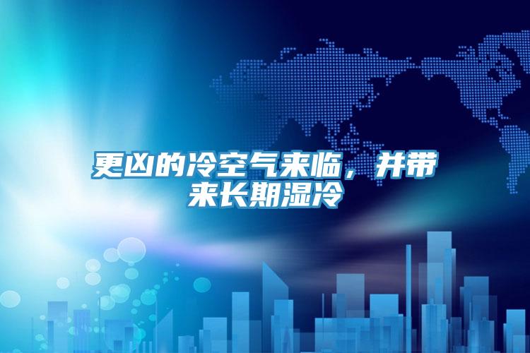 更兇的冷空氣來臨，并帶來長(zhǎng)期濕冷