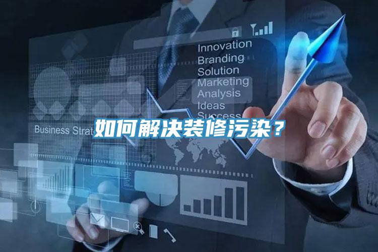 如何解決裝修污染？