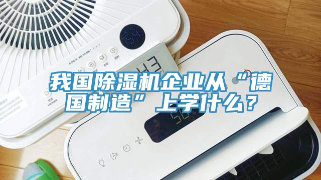 我國(guó)除濕機(jī)企業(yè)從“德國(guó)制造”上學(xué)什么？
