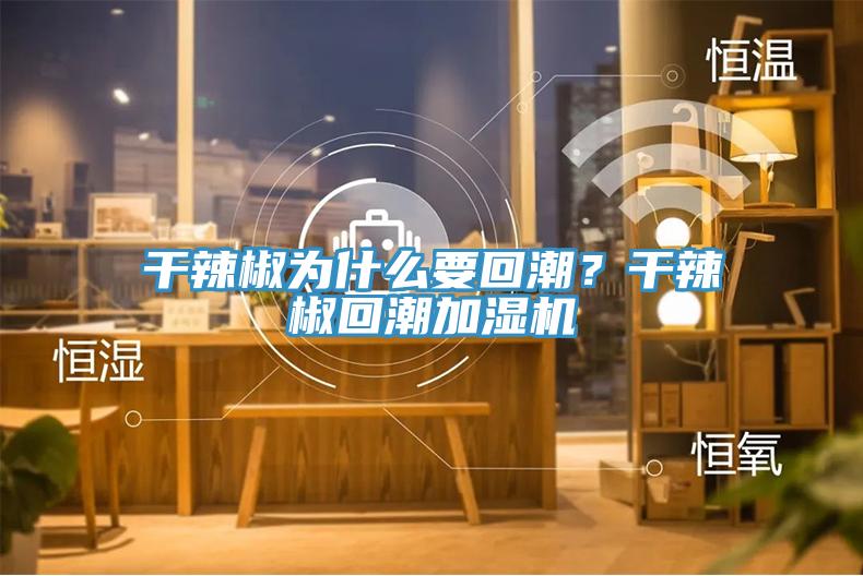 干辣椒為什么要回潮？干辣椒回潮加濕機