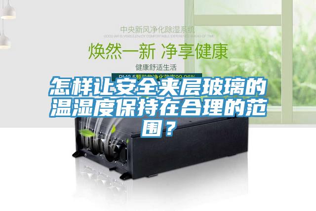 怎樣讓安全夾層玻璃的溫濕度保持在合理的范圍？
