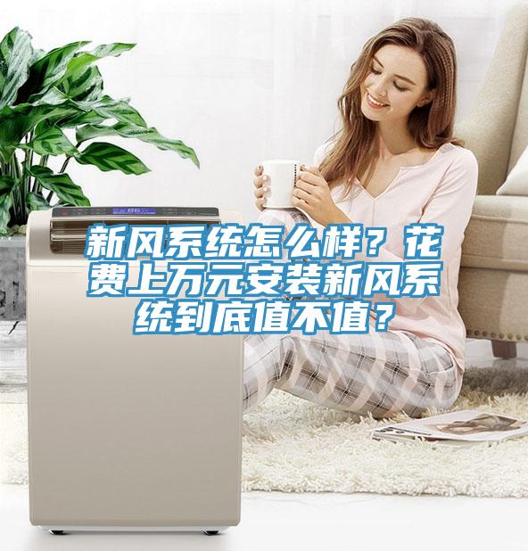 新風(fēng)系統(tǒng)怎么樣？花費上萬元安裝新風(fēng)系統(tǒng)到底值不值？