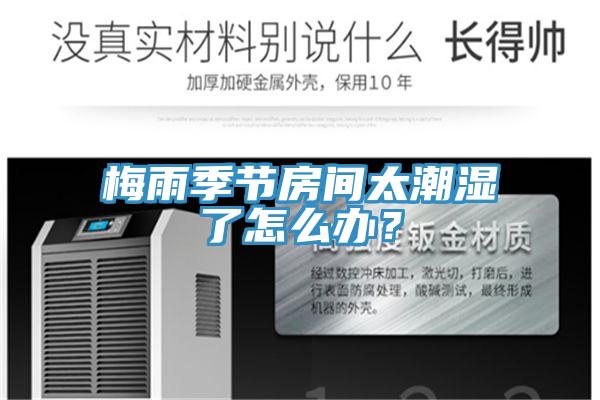 梅雨季節(jié)房間太潮濕了怎么辦？