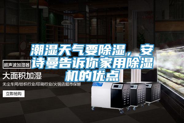 潮濕天氣要除濕，安詩曼告訴你家用除濕機的優(yōu)點