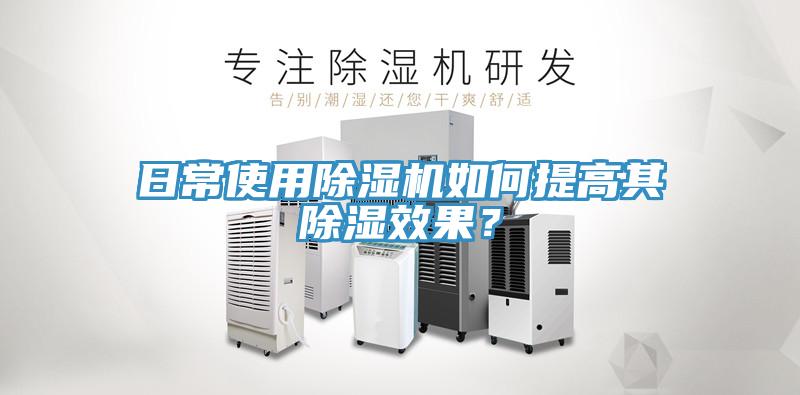 日常使用除濕機(jī)如何提高其除濕效果？