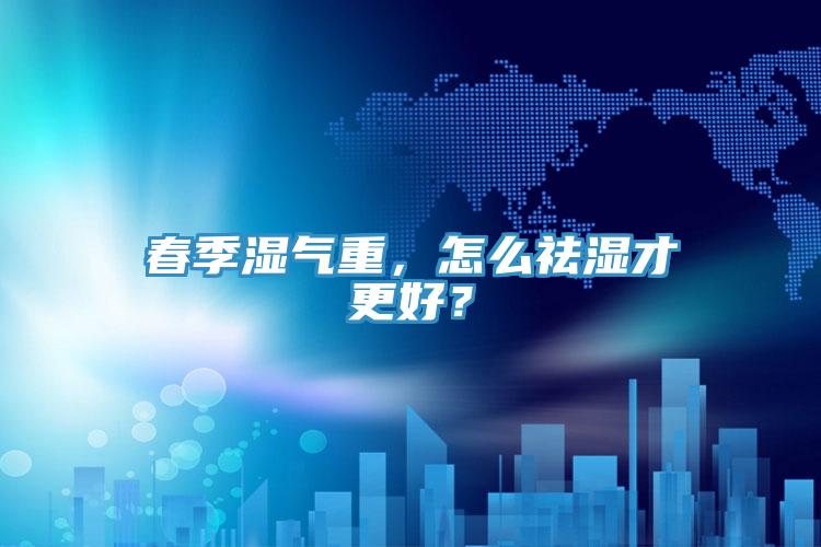 春季濕氣重，怎么祛濕才更好？